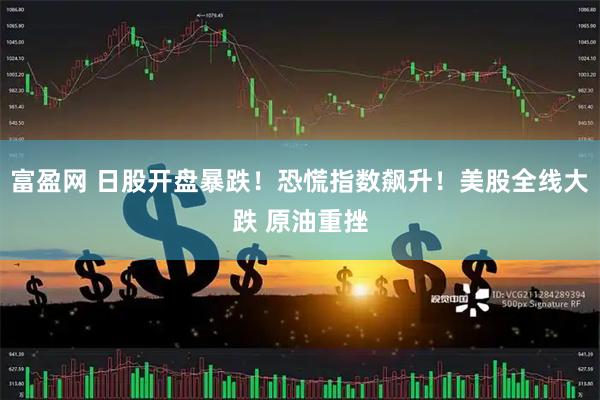 富盈网 日股开盘暴跌！恐慌指数飙升！美股全线大跌 原油重挫