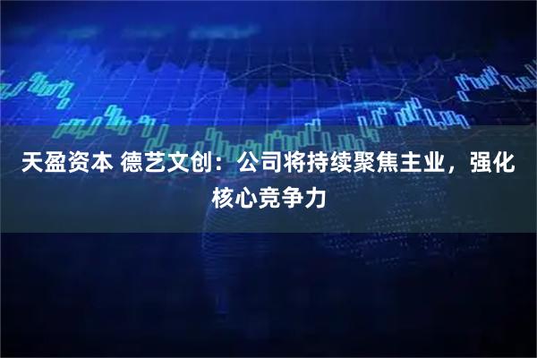 天盈资本 德艺文创：公司将持续聚焦主业，强化核心竞争力