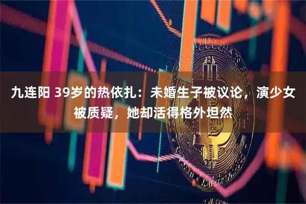 九连阳 39岁的热依扎：未婚生子被议论，演少女被质疑，她却活得格外坦然