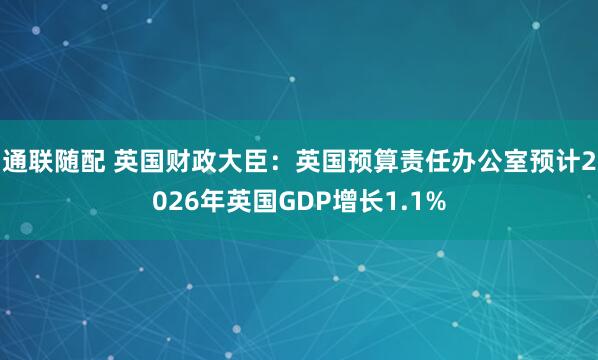 通联随配 英国财政大臣：英国预算责任办公室预计2026年英国GDP增长1.1%
