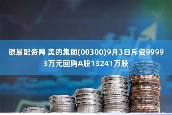 银易配资网 美的集团(00300)9月3日斥资99993万元回购A股13241万股