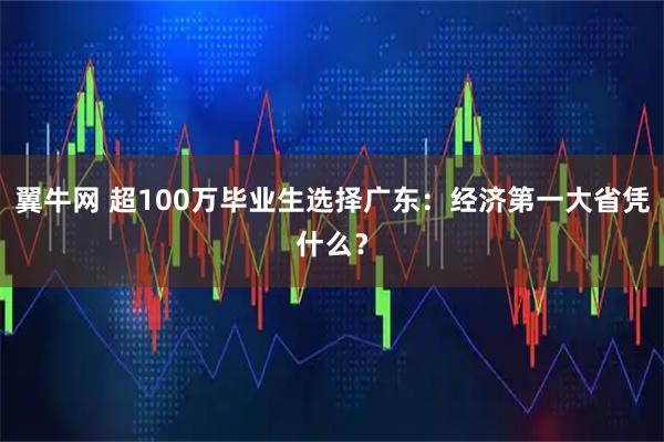 翼牛网 超100万毕业生选择广东：经济第一大省凭什么？