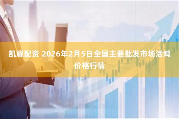 凯耀配资 2026年2月5日全国主要批发市场活鸡价格行情